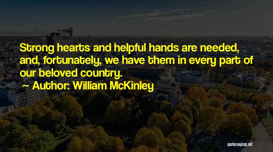 William McKinley Quotes: Strong Hearts And Helpful Hands Are Needed, And, Fortunately, We Have Them In Every Part Of Our Beloved Country.