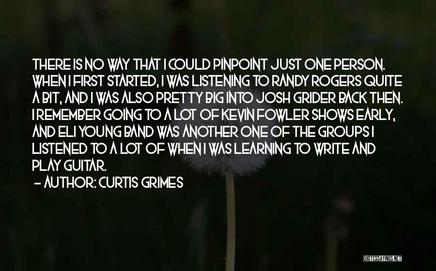 Curtis Grimes Quotes: There Is No Way That I Could Pinpoint Just One Person. When I First Started, I Was Listening To Randy