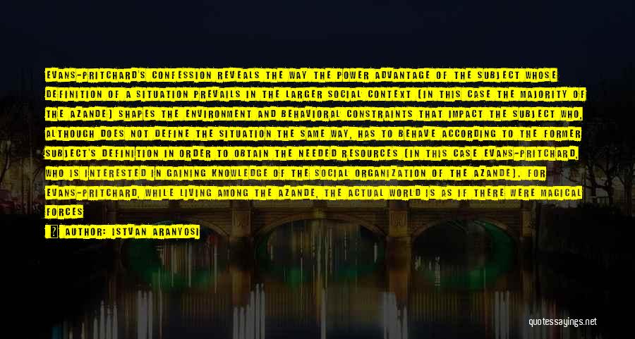 Istvan Aranyosi Quotes: Evans-pritchard's Confession Reveals The Way The Power Advantage Of The Subject Whose Definition Of A Situation Prevails In The Larger