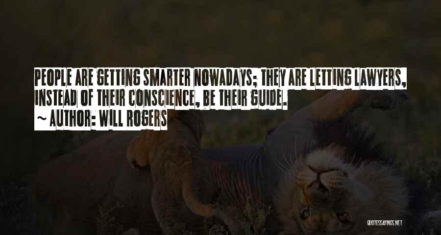 Will Rogers Quotes: People Are Getting Smarter Nowadays; They Are Letting Lawyers, Instead Of Their Conscience, Be Their Guide.