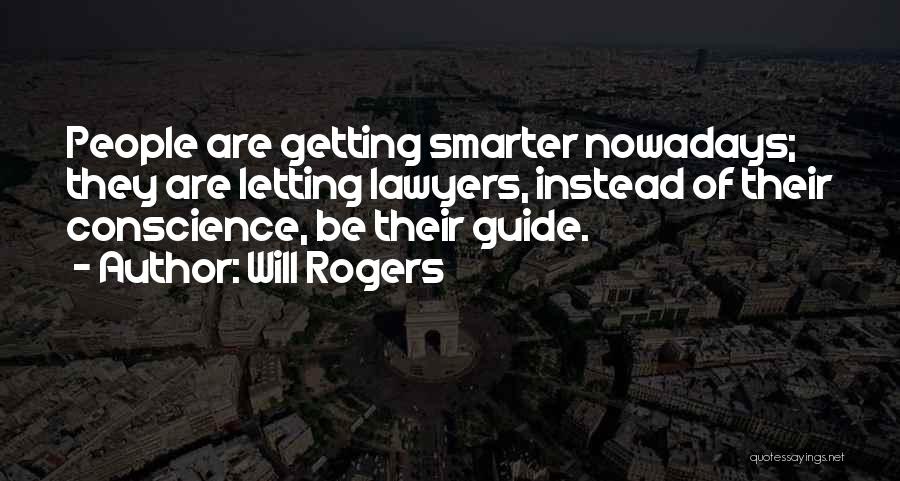 Will Rogers Quotes: People Are Getting Smarter Nowadays; They Are Letting Lawyers, Instead Of Their Conscience, Be Their Guide.