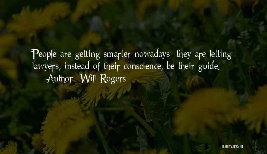 Will Rogers Quotes: People Are Getting Smarter Nowadays; They Are Letting Lawyers, Instead Of Their Conscience, Be Their Guide.