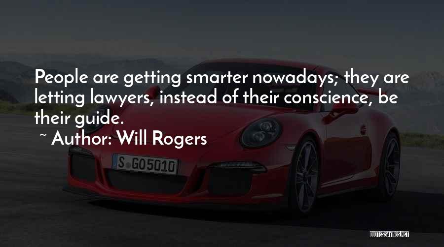 Will Rogers Quotes: People Are Getting Smarter Nowadays; They Are Letting Lawyers, Instead Of Their Conscience, Be Their Guide.