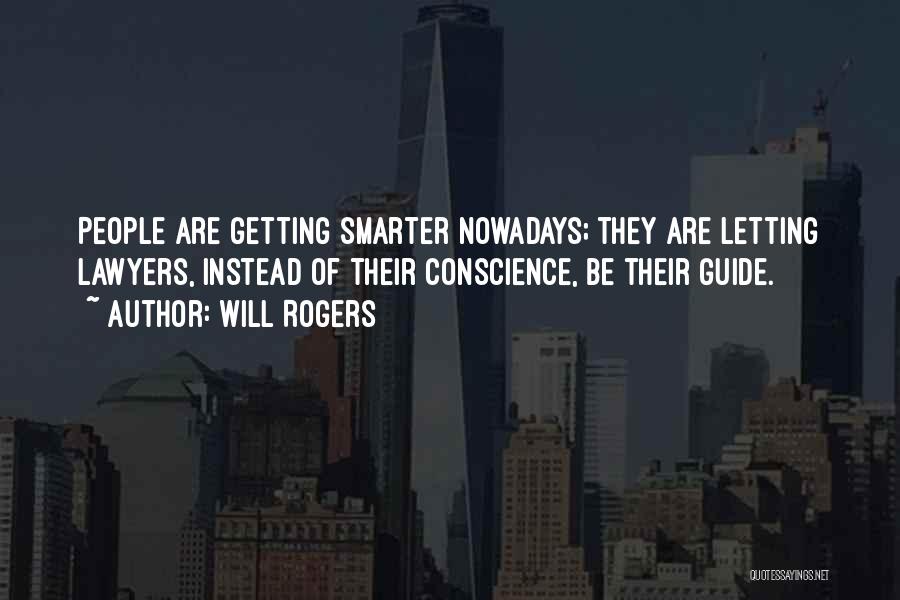 Will Rogers Quotes: People Are Getting Smarter Nowadays; They Are Letting Lawyers, Instead Of Their Conscience, Be Their Guide.