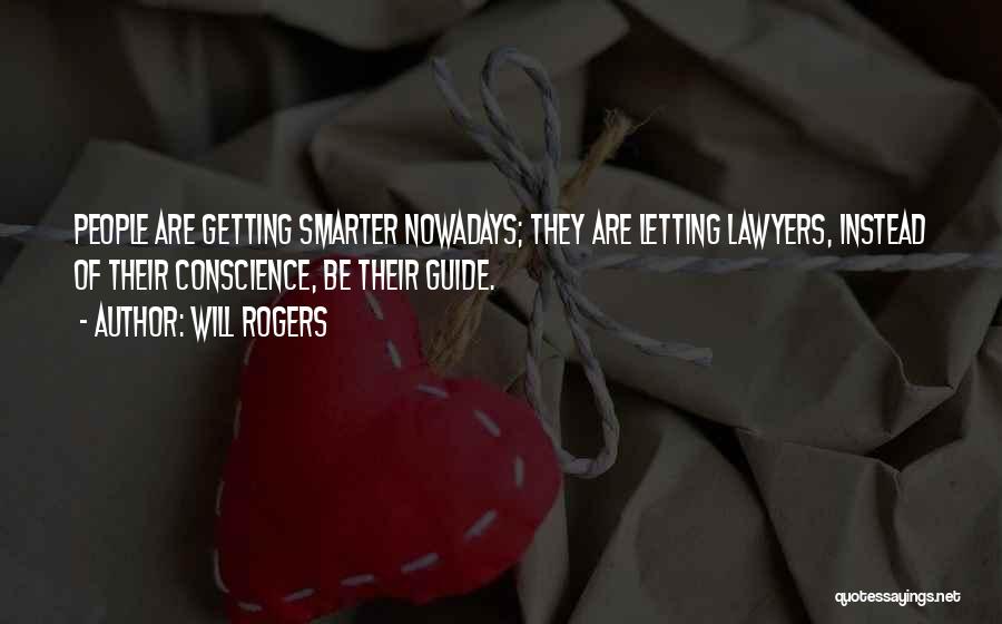 Will Rogers Quotes: People Are Getting Smarter Nowadays; They Are Letting Lawyers, Instead Of Their Conscience, Be Their Guide.