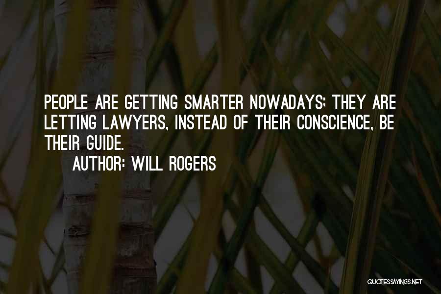 Will Rogers Quotes: People Are Getting Smarter Nowadays; They Are Letting Lawyers, Instead Of Their Conscience, Be Their Guide.