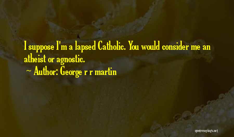 George R R Martin Quotes: I Suppose I'm A Lapsed Catholic. You Would Consider Me An Atheist Or Agnostic.