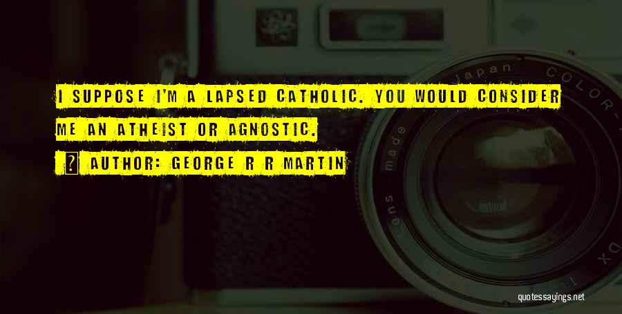 George R R Martin Quotes: I Suppose I'm A Lapsed Catholic. You Would Consider Me An Atheist Or Agnostic.