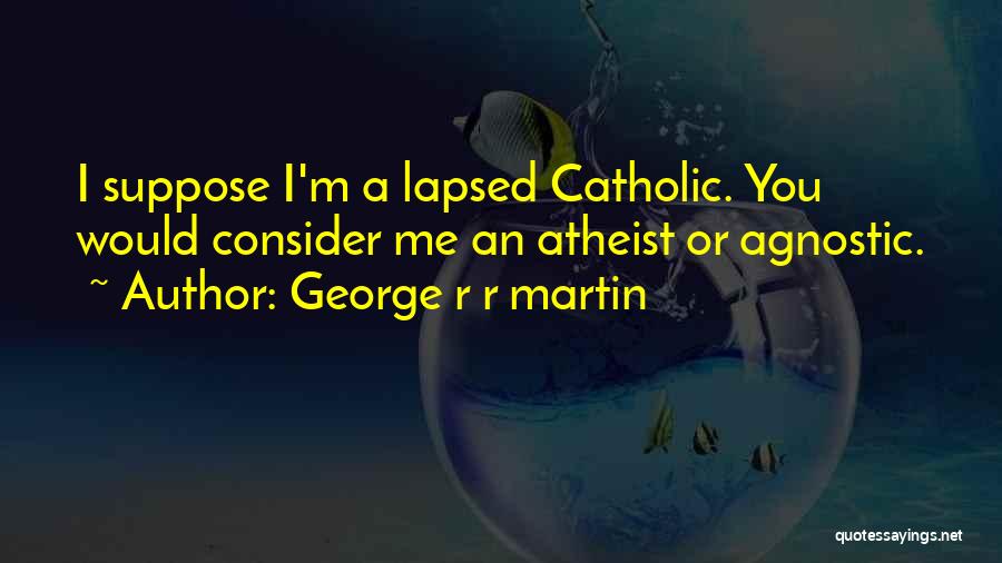 George R R Martin Quotes: I Suppose I'm A Lapsed Catholic. You Would Consider Me An Atheist Or Agnostic.