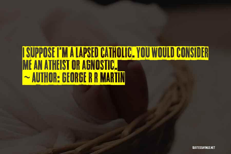 George R R Martin Quotes: I Suppose I'm A Lapsed Catholic. You Would Consider Me An Atheist Or Agnostic.