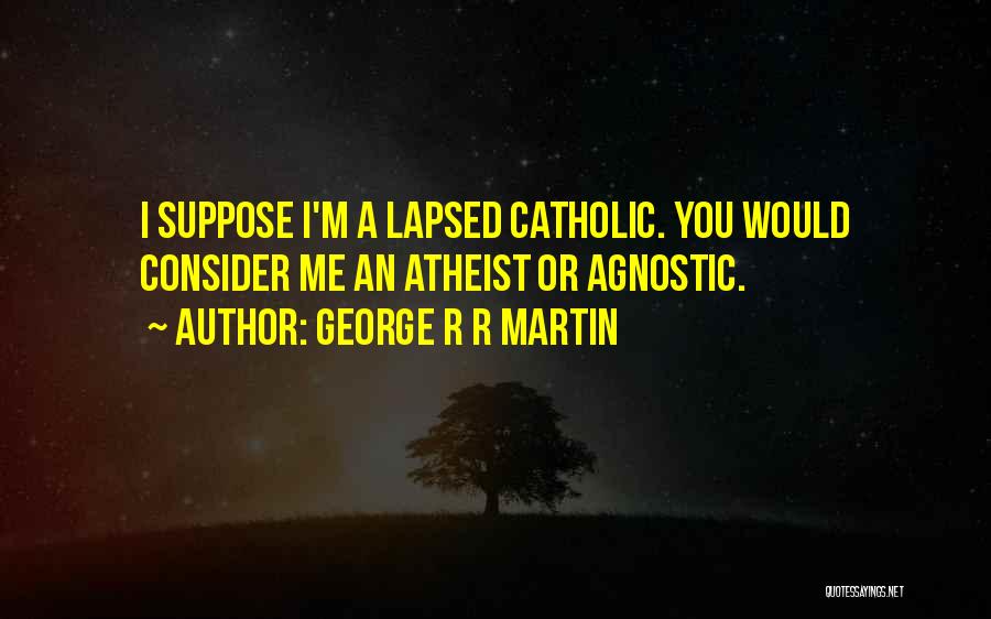 George R R Martin Quotes: I Suppose I'm A Lapsed Catholic. You Would Consider Me An Atheist Or Agnostic.