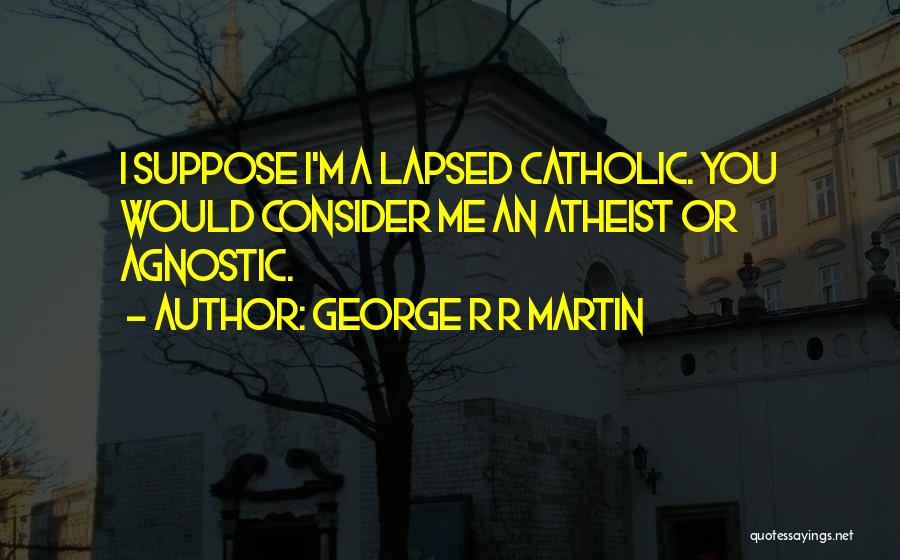 George R R Martin Quotes: I Suppose I'm A Lapsed Catholic. You Would Consider Me An Atheist Or Agnostic.
