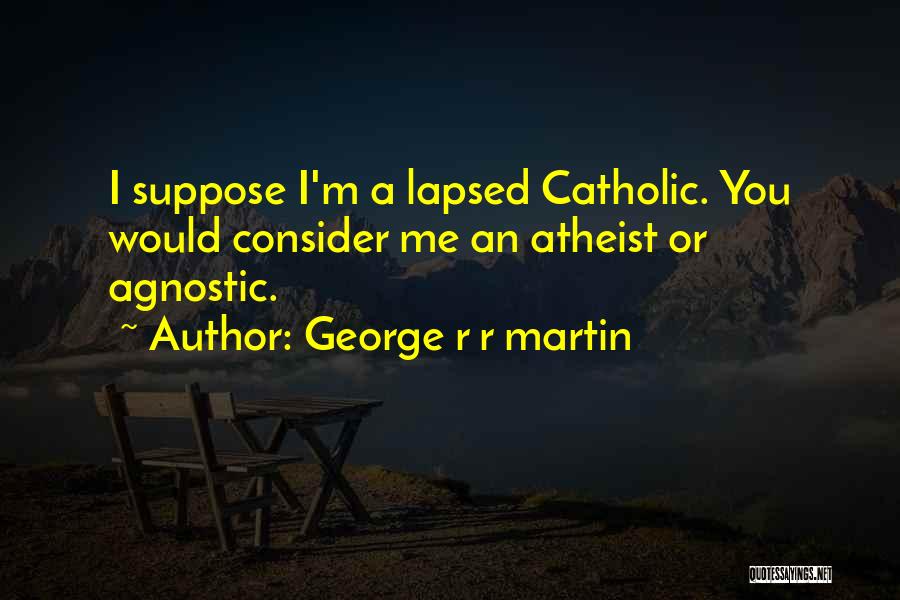 George R R Martin Quotes: I Suppose I'm A Lapsed Catholic. You Would Consider Me An Atheist Or Agnostic.