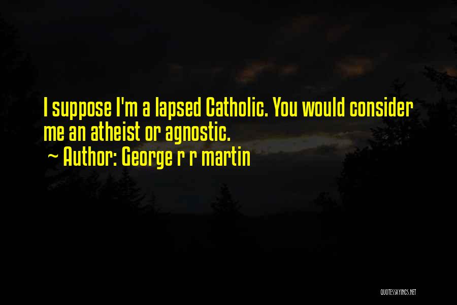 George R R Martin Quotes: I Suppose I'm A Lapsed Catholic. You Would Consider Me An Atheist Or Agnostic.