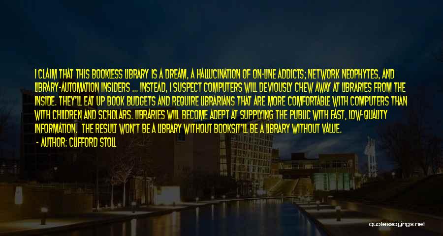 Clifford Stoll Quotes: I Claim That This Bookless Library Is A Dream, A Hallucination Of On-line Addicts; Network Neophytes, And Library-automation Insiders ...