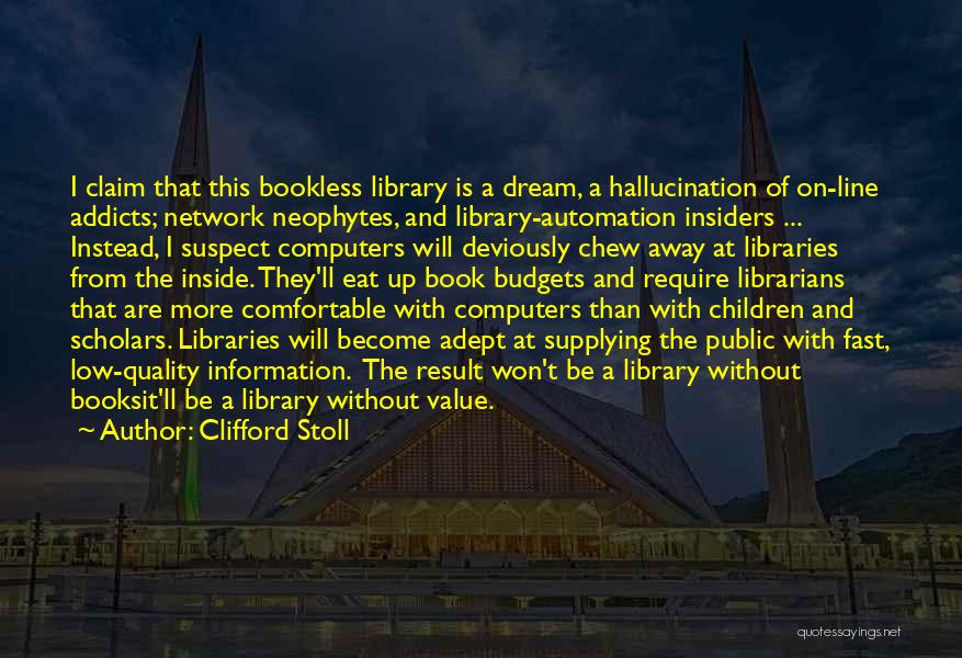 Clifford Stoll Quotes: I Claim That This Bookless Library Is A Dream, A Hallucination Of On-line Addicts; Network Neophytes, And Library-automation Insiders ...