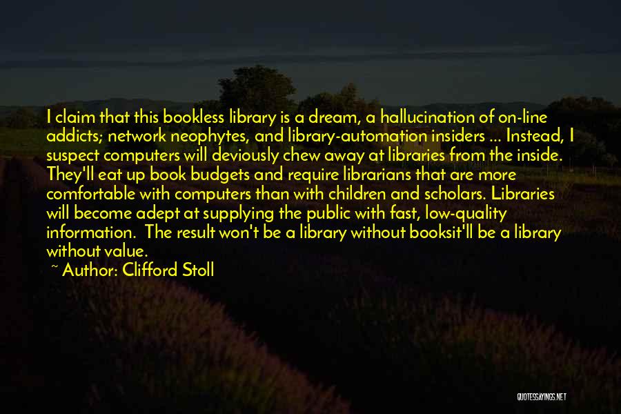 Clifford Stoll Quotes: I Claim That This Bookless Library Is A Dream, A Hallucination Of On-line Addicts; Network Neophytes, And Library-automation Insiders ...
