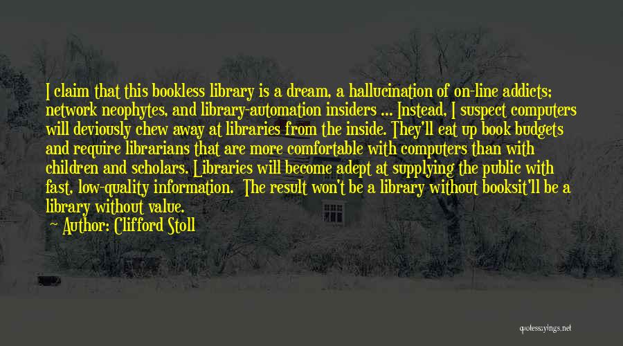 Clifford Stoll Quotes: I Claim That This Bookless Library Is A Dream, A Hallucination Of On-line Addicts; Network Neophytes, And Library-automation Insiders ...