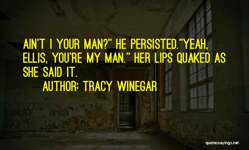 Tracy Winegar Quotes: Ain't I Your Man? He Persisted.yeah, Ellis, You're My Man. Her Lips Quaked As She Said It.