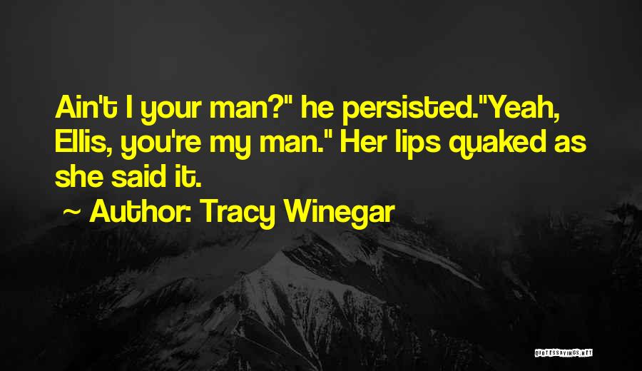 Tracy Winegar Quotes: Ain't I Your Man? He Persisted.yeah, Ellis, You're My Man. Her Lips Quaked As She Said It.