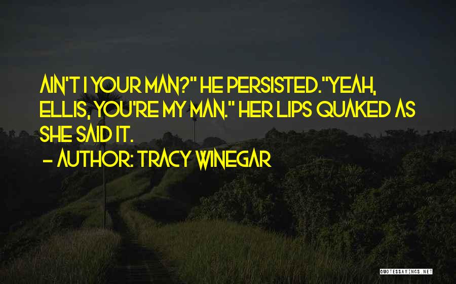 Tracy Winegar Quotes: Ain't I Your Man? He Persisted.yeah, Ellis, You're My Man. Her Lips Quaked As She Said It.
