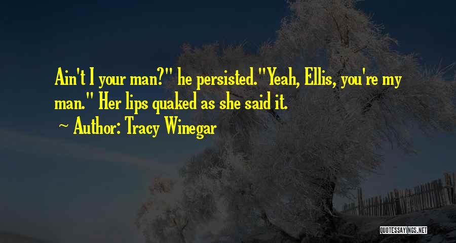 Tracy Winegar Quotes: Ain't I Your Man? He Persisted.yeah, Ellis, You're My Man. Her Lips Quaked As She Said It.