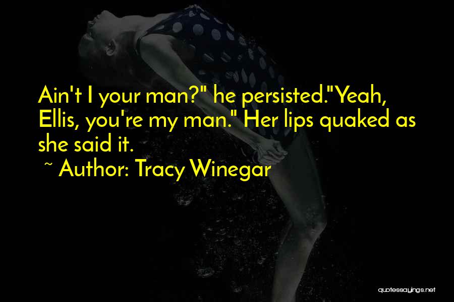 Tracy Winegar Quotes: Ain't I Your Man? He Persisted.yeah, Ellis, You're My Man. Her Lips Quaked As She Said It.