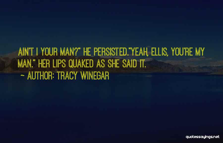 Tracy Winegar Quotes: Ain't I Your Man? He Persisted.yeah, Ellis, You're My Man. Her Lips Quaked As She Said It.