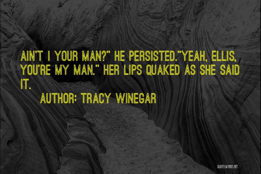 Tracy Winegar Quotes: Ain't I Your Man? He Persisted.yeah, Ellis, You're My Man. Her Lips Quaked As She Said It.
