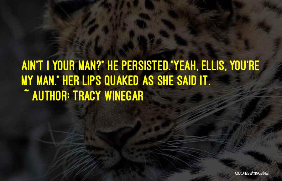 Tracy Winegar Quotes: Ain't I Your Man? He Persisted.yeah, Ellis, You're My Man. Her Lips Quaked As She Said It.