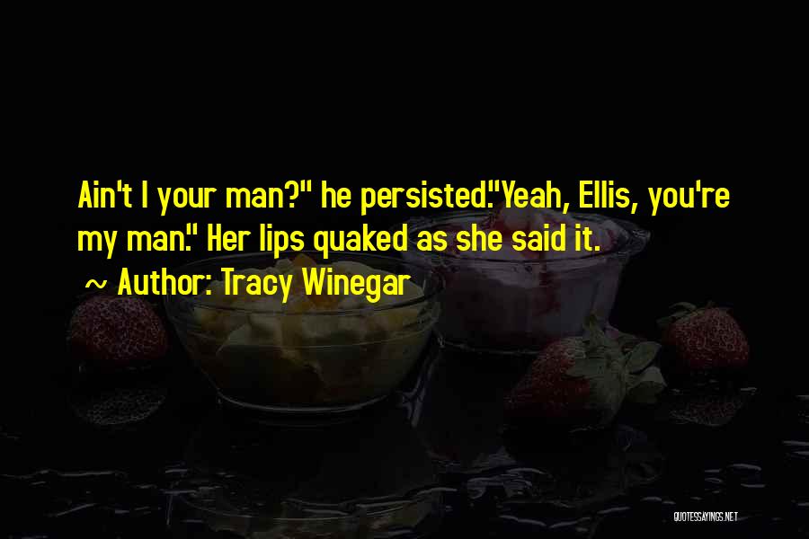 Tracy Winegar Quotes: Ain't I Your Man? He Persisted.yeah, Ellis, You're My Man. Her Lips Quaked As She Said It.
