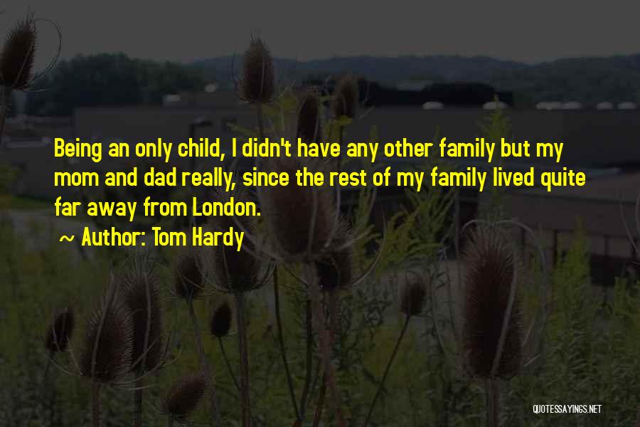 Tom Hardy Quotes: Being An Only Child, I Didn't Have Any Other Family But My Mom And Dad Really, Since The Rest Of