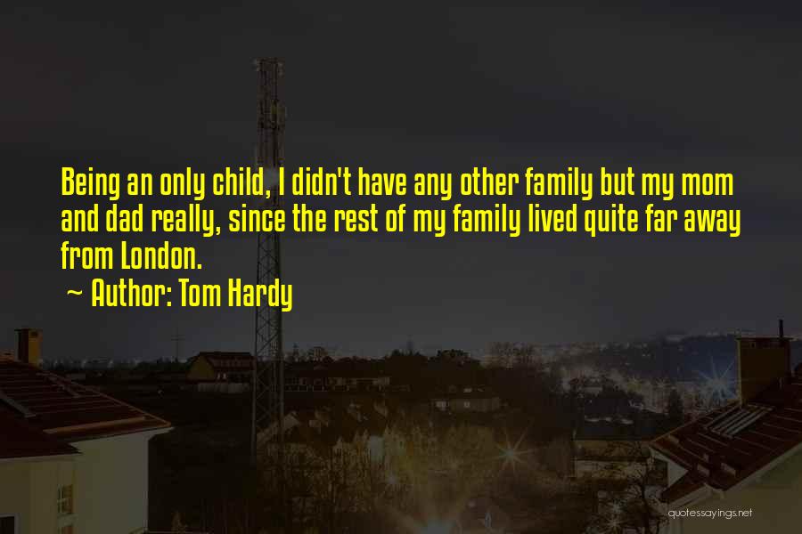 Tom Hardy Quotes: Being An Only Child, I Didn't Have Any Other Family But My Mom And Dad Really, Since The Rest Of