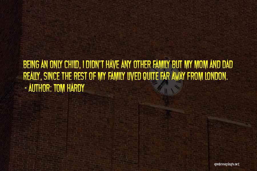 Tom Hardy Quotes: Being An Only Child, I Didn't Have Any Other Family But My Mom And Dad Really, Since The Rest Of