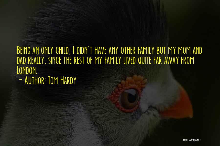 Tom Hardy Quotes: Being An Only Child, I Didn't Have Any Other Family But My Mom And Dad Really, Since The Rest Of