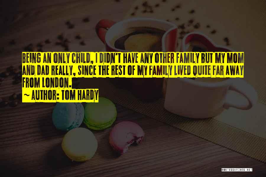 Tom Hardy Quotes: Being An Only Child, I Didn't Have Any Other Family But My Mom And Dad Really, Since The Rest Of