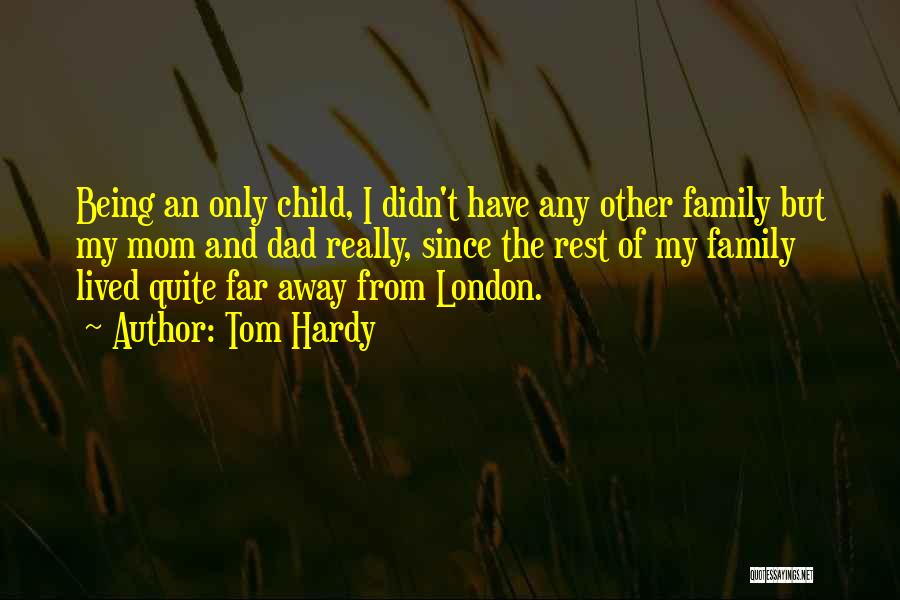 Tom Hardy Quotes: Being An Only Child, I Didn't Have Any Other Family But My Mom And Dad Really, Since The Rest Of