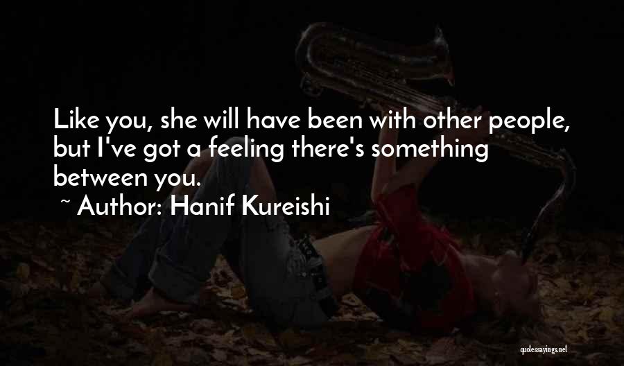 Hanif Kureishi Quotes: Like You, She Will Have Been With Other People, But I've Got A Feeling There's Something Between You.