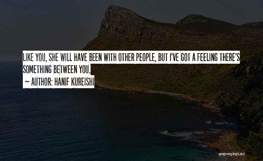 Hanif Kureishi Quotes: Like You, She Will Have Been With Other People, But I've Got A Feeling There's Something Between You.