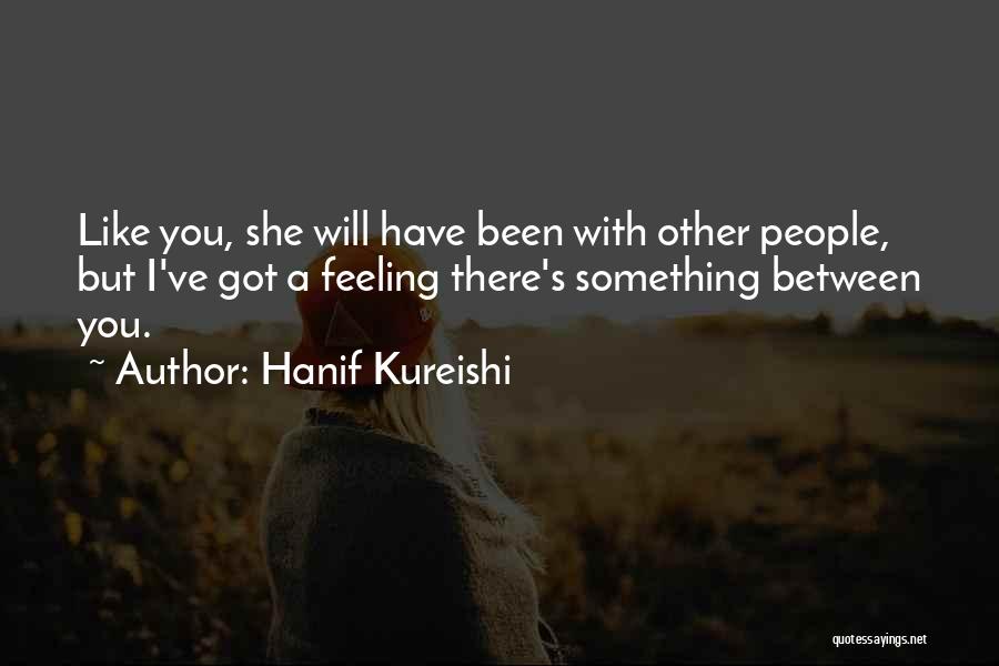 Hanif Kureishi Quotes: Like You, She Will Have Been With Other People, But I've Got A Feeling There's Something Between You.
