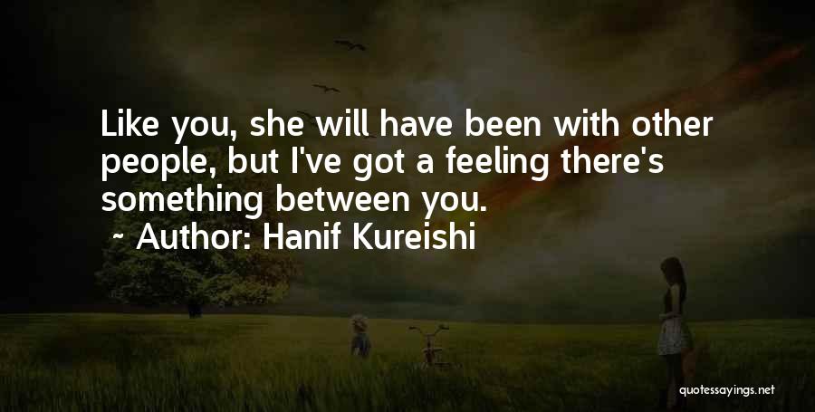 Hanif Kureishi Quotes: Like You, She Will Have Been With Other People, But I've Got A Feeling There's Something Between You.