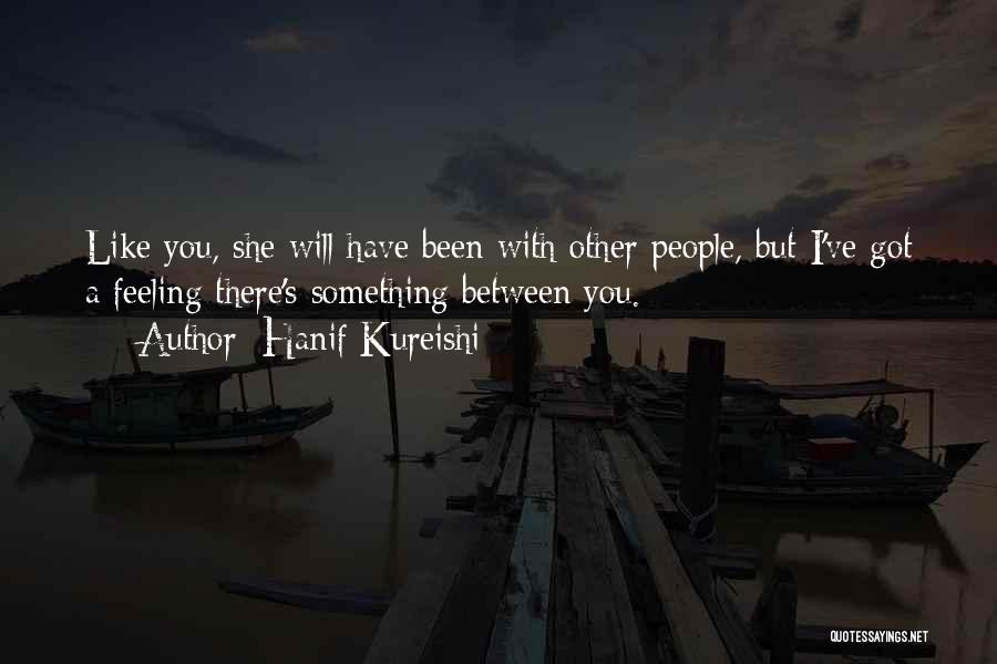 Hanif Kureishi Quotes: Like You, She Will Have Been With Other People, But I've Got A Feeling There's Something Between You.