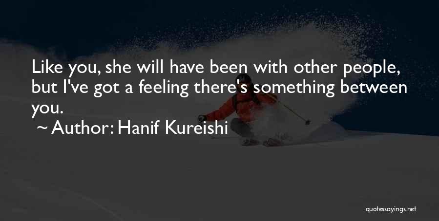 Hanif Kureishi Quotes: Like You, She Will Have Been With Other People, But I've Got A Feeling There's Something Between You.