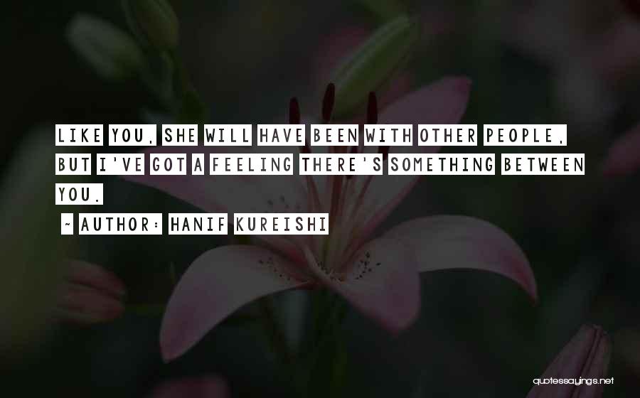 Hanif Kureishi Quotes: Like You, She Will Have Been With Other People, But I've Got A Feeling There's Something Between You.