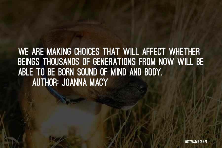 Joanna Macy Quotes: We Are Making Choices That Will Affect Whether Beings Thousands Of Generations From Now Will Be Able To Be Born