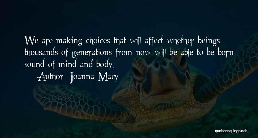 Joanna Macy Quotes: We Are Making Choices That Will Affect Whether Beings Thousands Of Generations From Now Will Be Able To Be Born