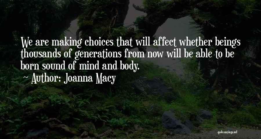 Joanna Macy Quotes: We Are Making Choices That Will Affect Whether Beings Thousands Of Generations From Now Will Be Able To Be Born