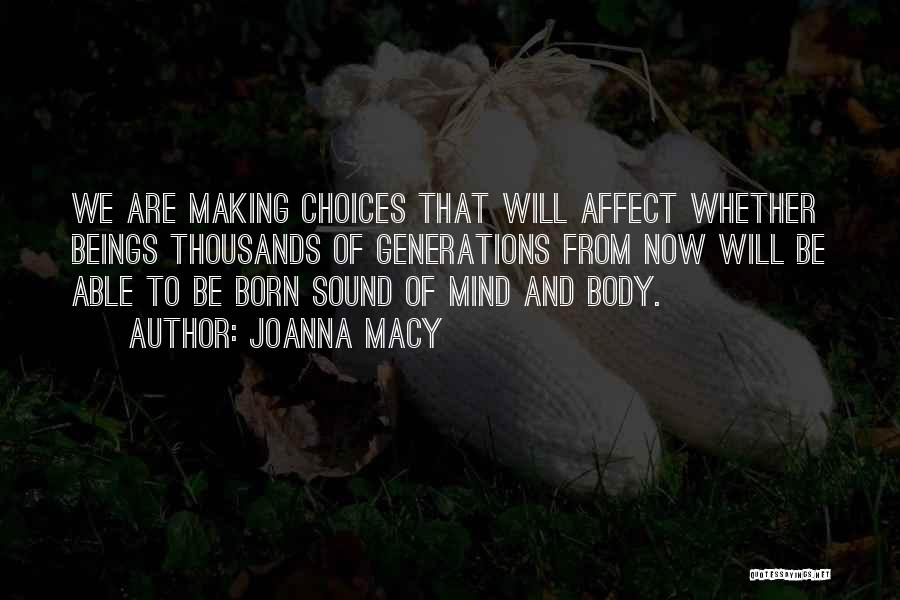 Joanna Macy Quotes: We Are Making Choices That Will Affect Whether Beings Thousands Of Generations From Now Will Be Able To Be Born