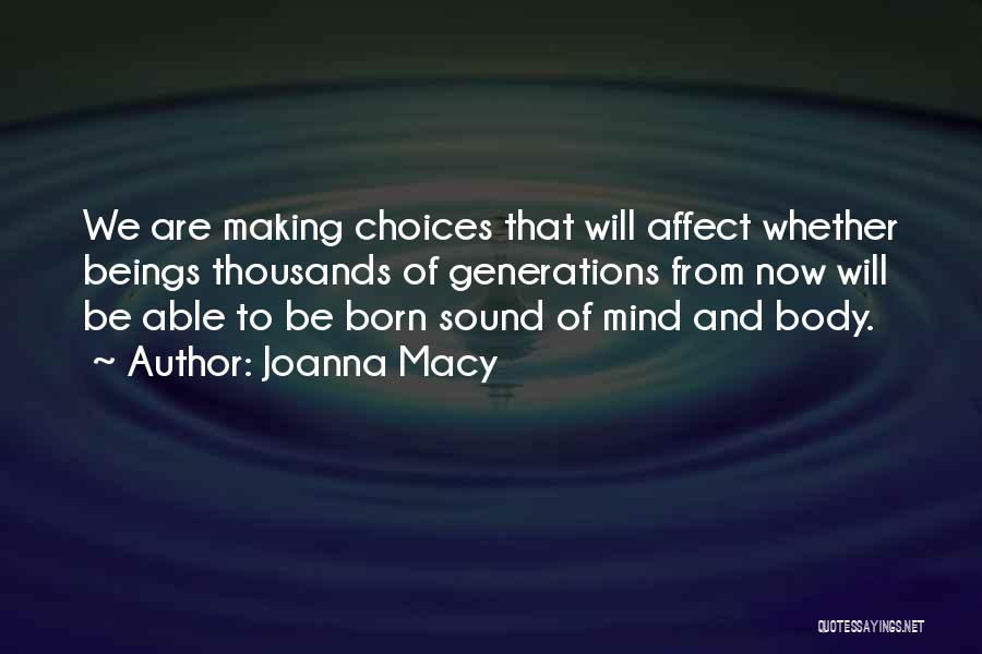 Joanna Macy Quotes: We Are Making Choices That Will Affect Whether Beings Thousands Of Generations From Now Will Be Able To Be Born