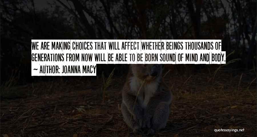 Joanna Macy Quotes: We Are Making Choices That Will Affect Whether Beings Thousands Of Generations From Now Will Be Able To Be Born